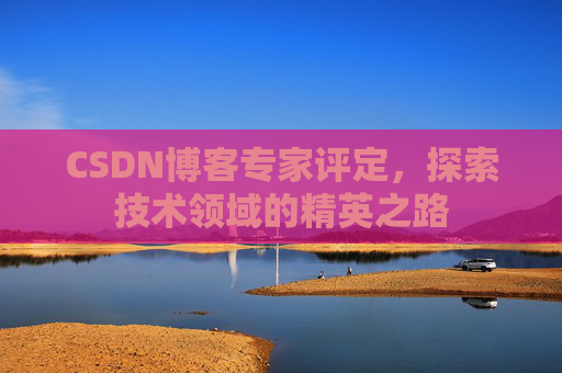 CSDN博客专家评定，探索技术领域的精英之路