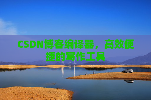 CSDN博客编译器,高效便捷的写作工具